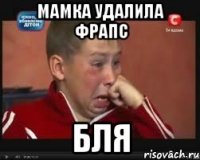 Мамка удалила фрапс БЛЯ