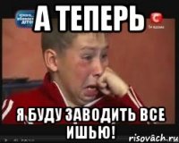 а теперь я буду заводить все ишью!