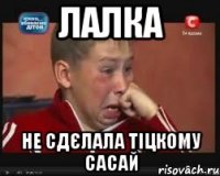 Лалка Не сдєлала тіцкому сасай