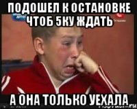 Подошел к остановке чтоб 5ку ждать А она только уехала