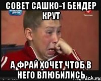 СОВЕТ САШКО-1 БЕНДЕР КРУТ А ФРАЙ ХОЧЕТ ЧТОБ В НЕГО ВЛЮБИЛИСЬ