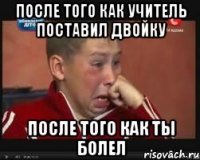 после того как учитель поставил двойку после того как ты болел