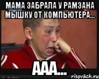 Мама забрала у Рамзана мышку от компьютера... ААА...