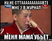 ну не сттаааааааааавте мне 2 в журнал меня мама убьёт