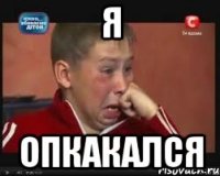 я Опкакался