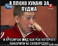 я плохо хукаю за пуджа и просираю мид как рак которого обжарили на сковородке)