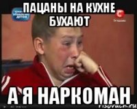 пацаны на кухне бухают а я наркоман