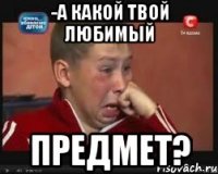 -А какой твой любимый предмет?