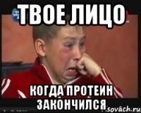 твое лицо когда протеин закончился