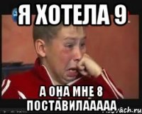 я хотела 9 а она мне 8 поставилааааа