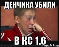 Денчика убили в кс 1.6