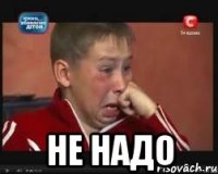  Не надо