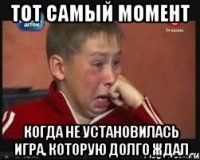 Тот самый момент Когда не установилась игра, которую долго ждал