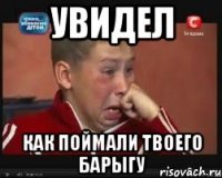 Увидел Как поймали твоего барыгу