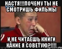 Настя!!!Почему ты не смотришь фильмы и не читаешь книги какие я советую?!!!!