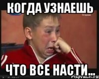 Когда узнаешь что все насти...