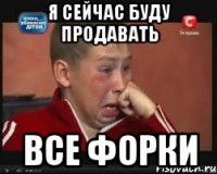 я сейчас буду продавать все форки
