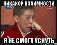 никакой взаимности я не смогу уснуть