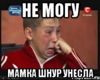 Не могу мамка шнур унесла