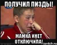 получил пизды! мамка инет отключила!