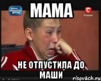мама не отпустила до маши