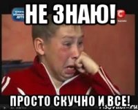 Не знаю! Просто скучно и все!