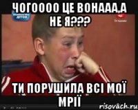чогоооо це вонааа,а не я??? ти порушила всі мої мрії