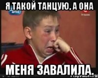 Я такой танцую, а она меня завалила.