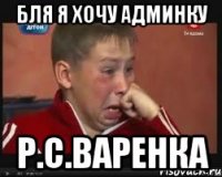 БЛЯ Я ХОЧУ АДМИНКУ Р.С.ВАРЕНКА
