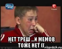  Нет треш ...И мемов тоже нет ((