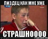 пиздец как мне уже СТРАШНОООО