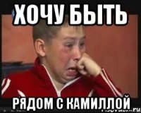 хочу быть рядом с Камиллой