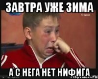 Завтра уже зима а с нега нет нифига