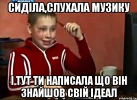 сиділа,слухала музику і тут ти написала що він знайшов свій ідеал