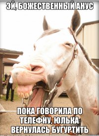 эй, божественный анус пока говорила по телефну, юлька вернулась бугуртить