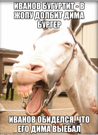 иванов бугуртит - в жопу долбит дима бургер иванов обиделся, что его дима выебал