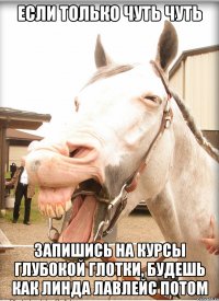 если только чуть чуть запишись на курсы глубокой глотки, будешь как линда лавлейс потом