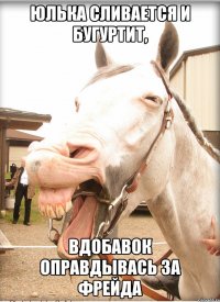 юлька сливается и бугуртит, вдобавок оправдывась за фрейда