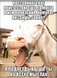 постоянное твое присутствие еще до моего в нем появления. кому ты пиздишь, говно? а подпездываешь ты во всех смыслах
