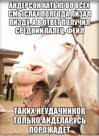 андерсон катьке во всех смыслах полгода лизал пизду, а в ответ получил средний палец. фейл таких неудачников только анделарусь порожадет