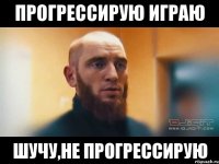 прогрессирую играю шучу,не прогрессирую