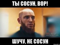 ты сосун, вор! шучу, не сосун