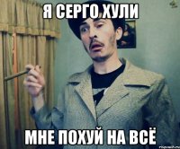 я серго хули мне похуй на всё