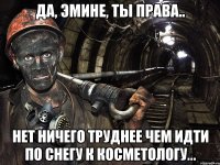 да, Эмине, ты права.. Нет ничего труднее чем идти по снегу к косметологу...