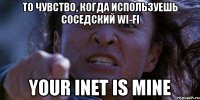 то чувство, когда используешь соседский wi-fi your inet is mine