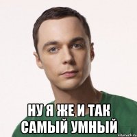  ну я же и так самый умный