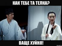 Как тебе та телка? Ваще хуйня!