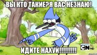 вы кто такие?я вас незнаю! идите нахуй!!!