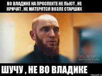 во Владике на проспекте не пьют , не кричат , не матерятся возле старших шучу , не во Владике