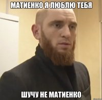 Матиенко я люблю тебя шучу не Матиенко